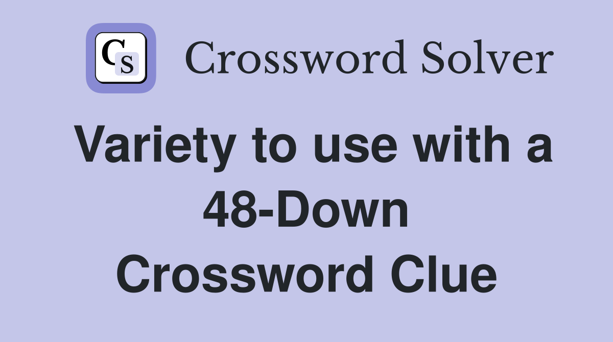 Variety to use with a 48-Down Crossword Clue
