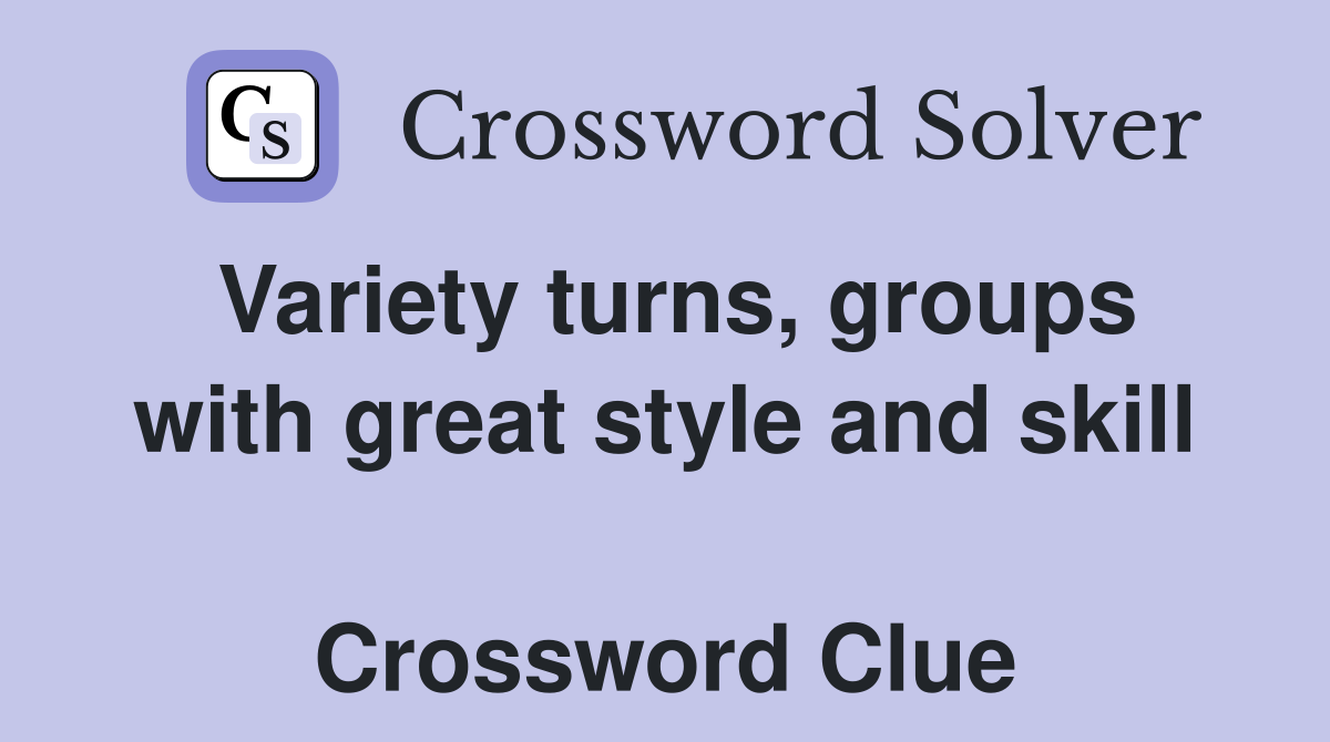 Variety turns, groups with great style and skill  Crossword Clue