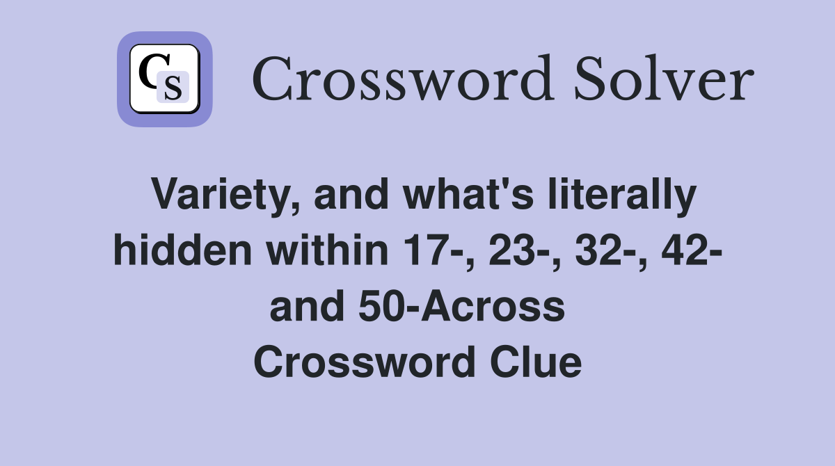 Variety, and what's literally hidden within 17-, 23-, 32-, 42- and 50-Across Crossword Clue