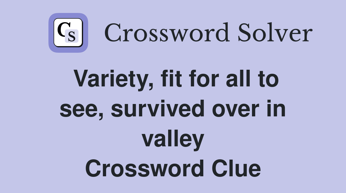 Variety, fit for all to see, survived over in valley Crossword Clue