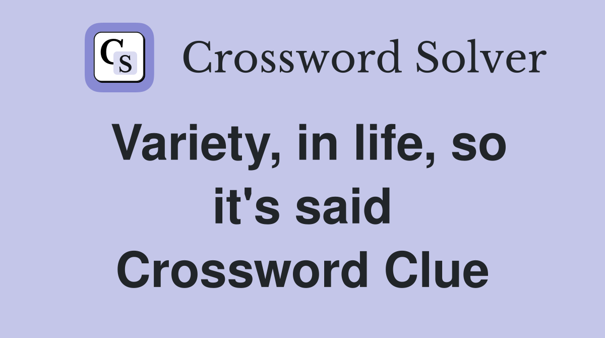 Variety, in life, so it's said Crossword Clue