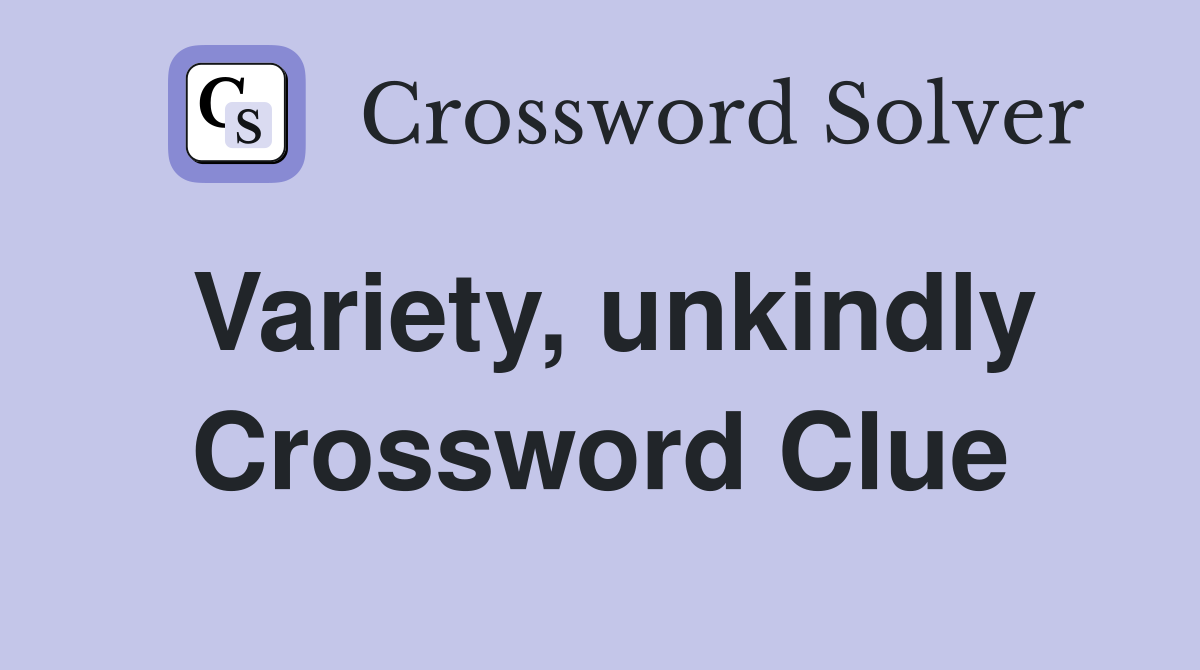 Variety, unkindly Crossword Clue