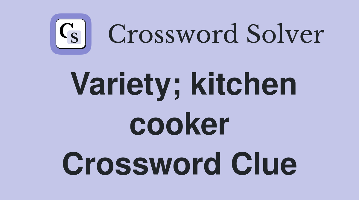 Variety; kitchen cooker Crossword Clue