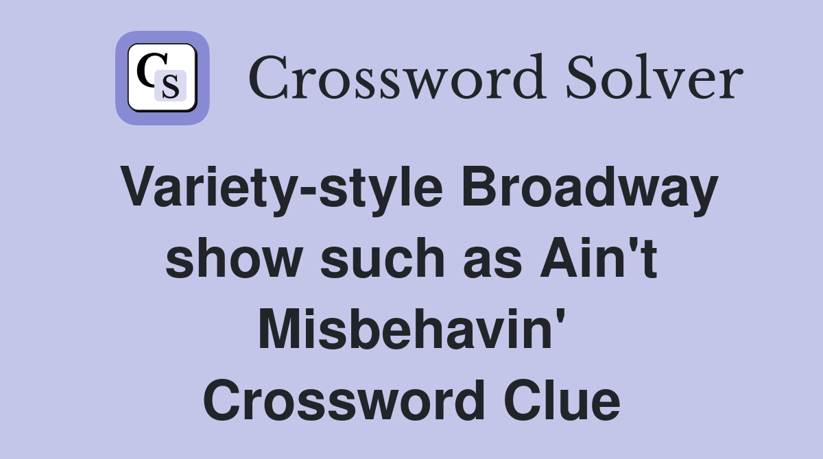 Variety-style Broadway show such as Ain't Misbehavin' Crossword Clue