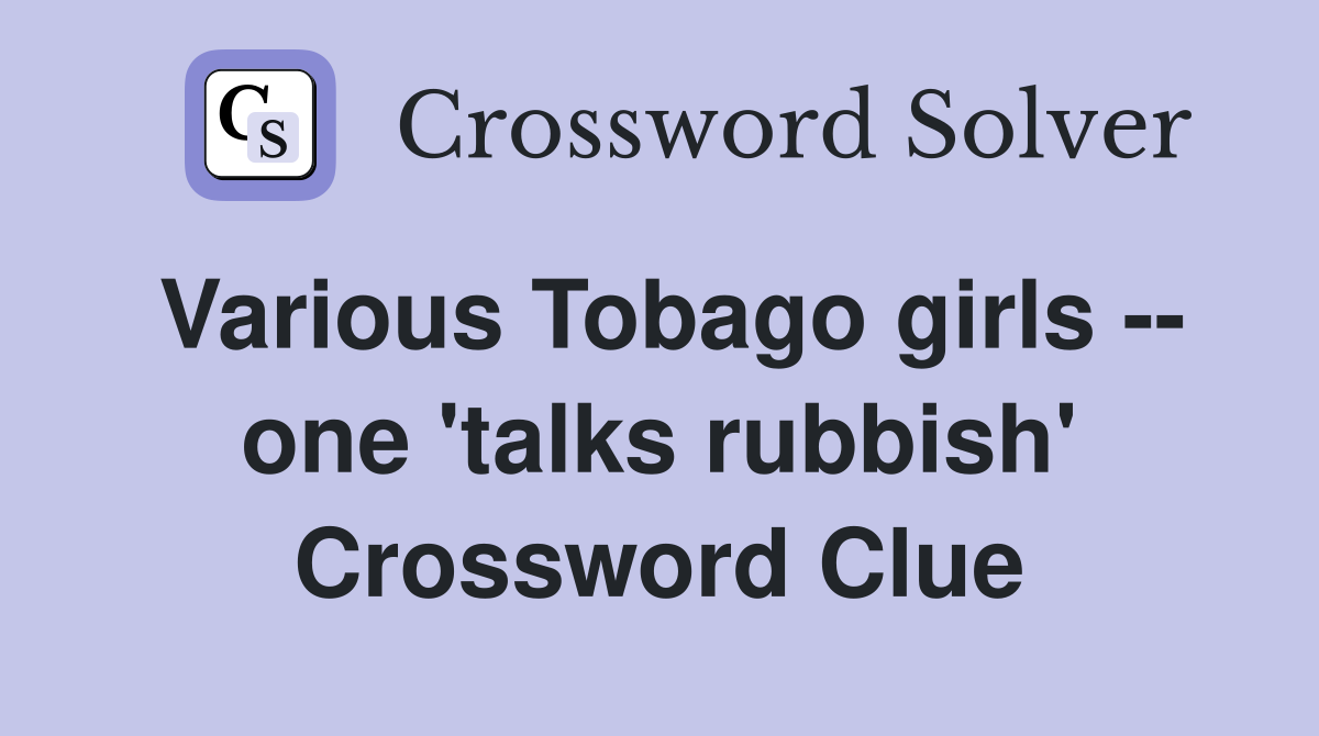 Various Tobago girls -- one 'talks rubbish' Crossword Clue