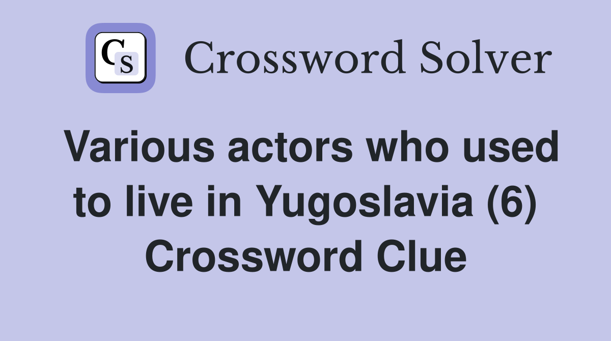 Various actors who used to live in Yugoslavia (6) Crossword Clue