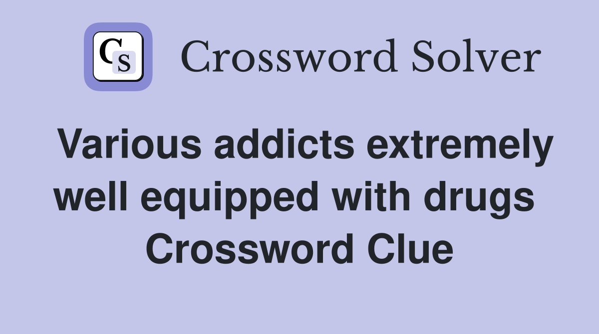 Various addicts extremely well equipped with drugs  Crossword Clue