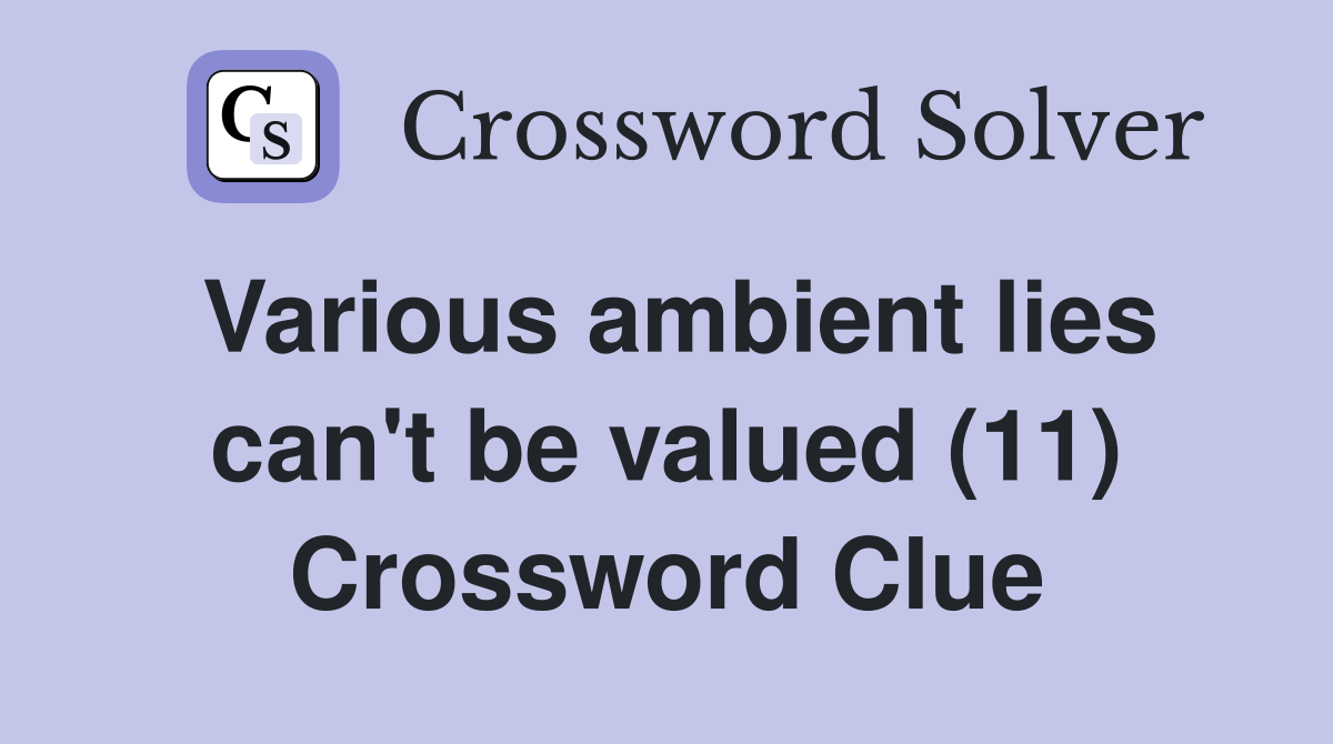 Various ambient lies can't be valued (11) Crossword Clue