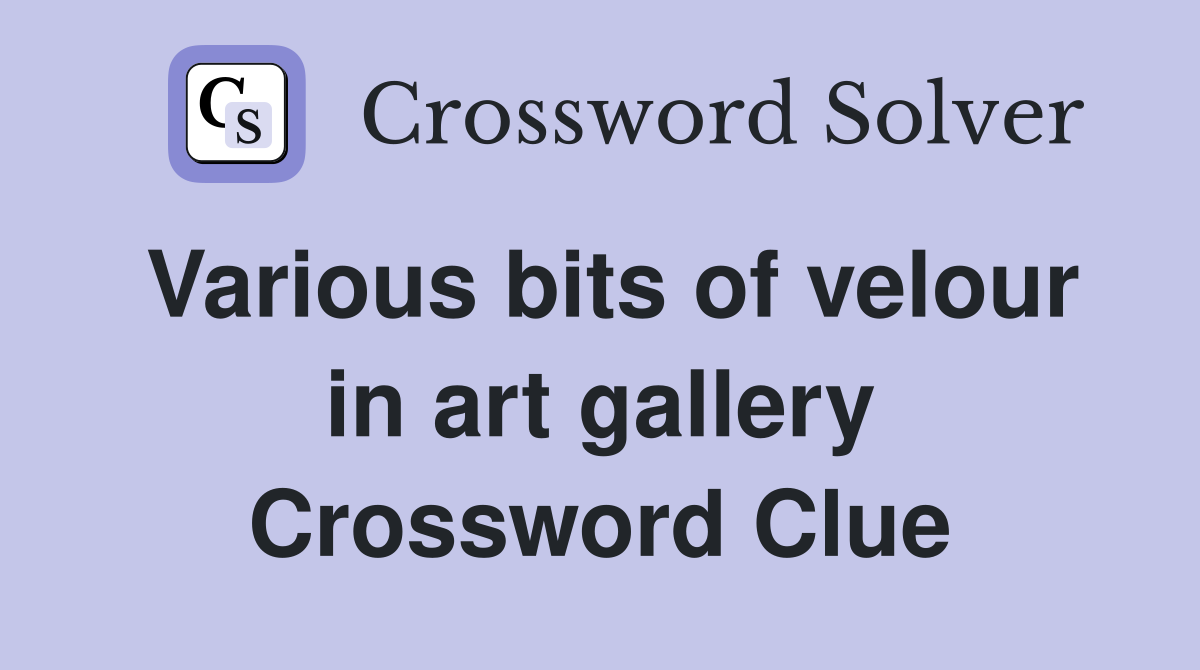 Various bits of velour in art gallery Crossword Clue