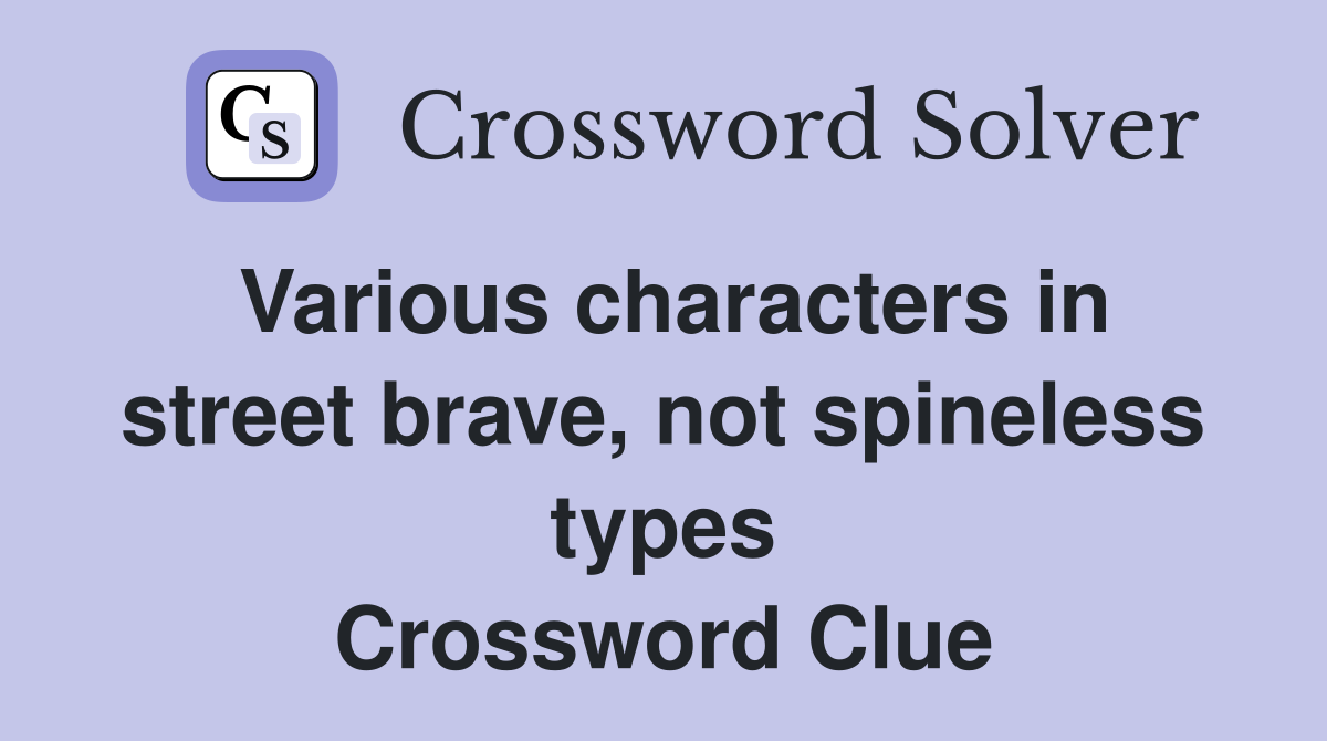 Various characters in street brave, not spineless types Crossword Clue