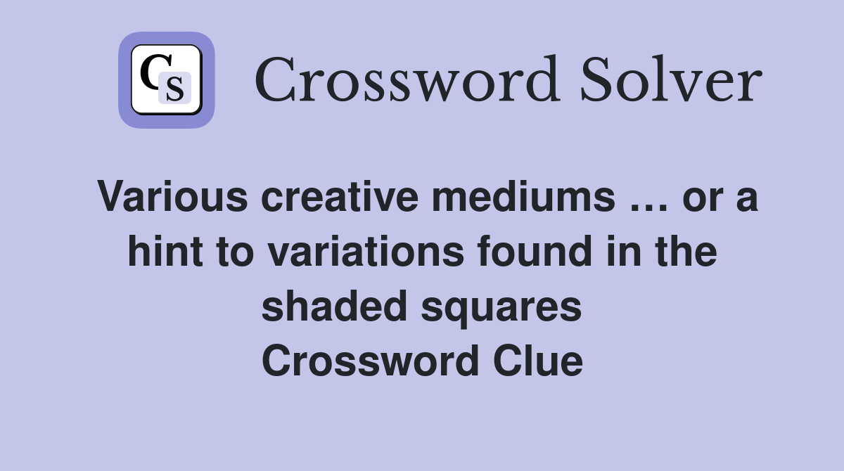 Various creative mediums … or a hint to variations found in the shaded squares Crossword Clue