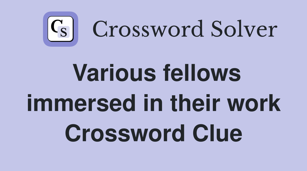 Various fellows immersed in their work Crossword Clue