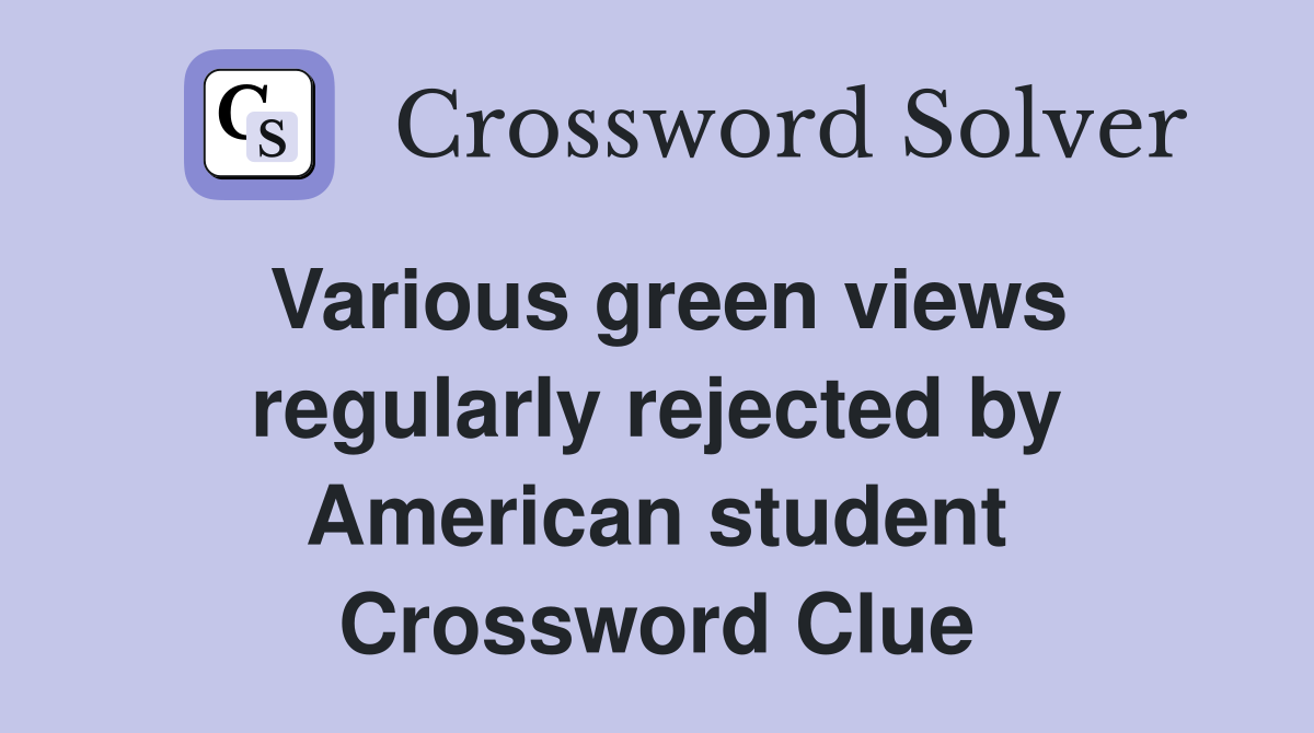 Various green views regularly rejected by American student Crossword Clue
