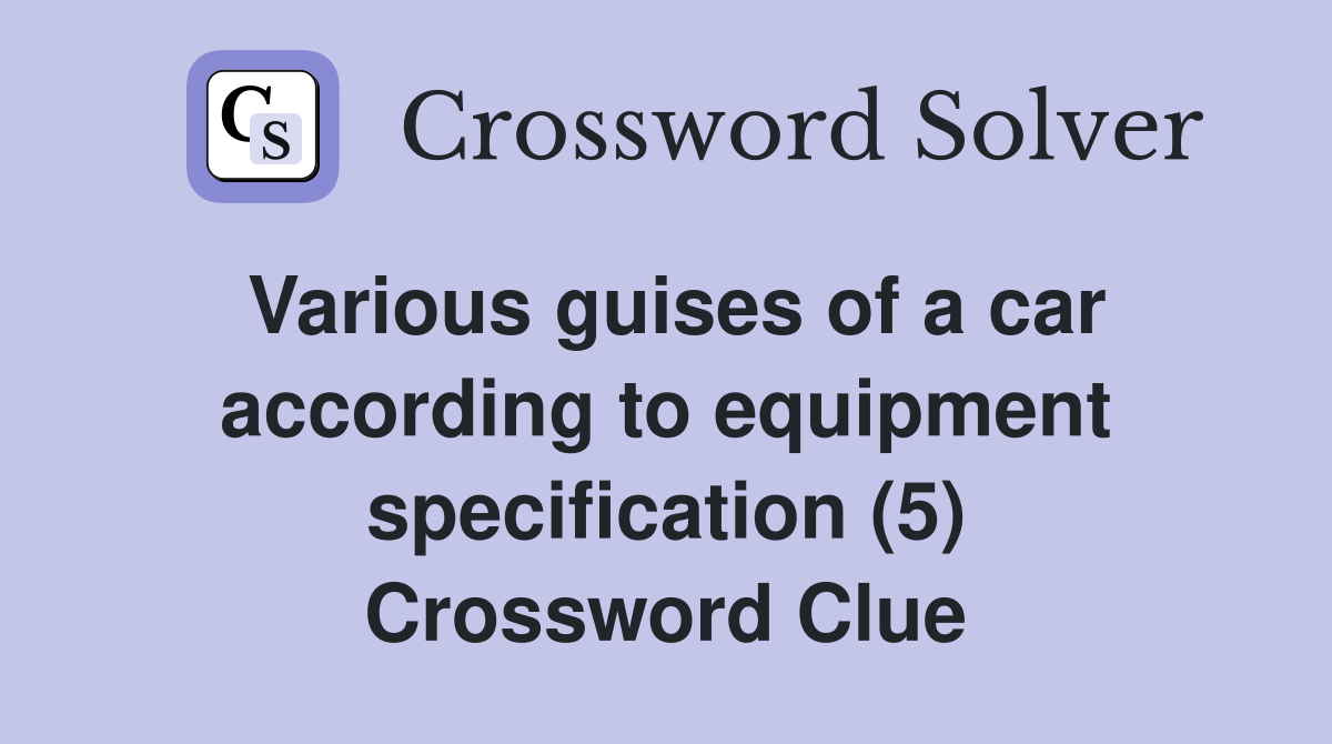 Various guises of a car according to equipment specification (5) Crossword Clue