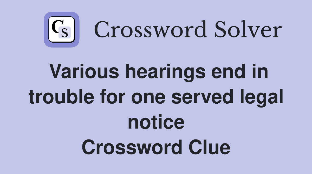 Various hearings end in trouble for one served legal notice Crossword Clue