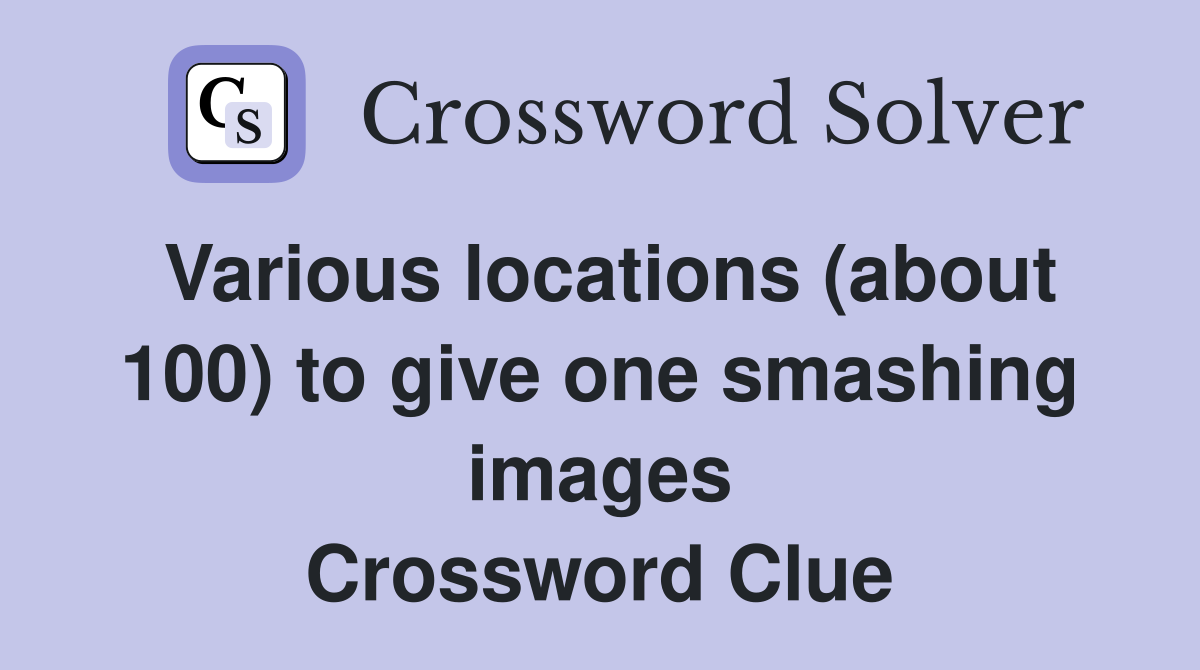 Various locations (about 100) to give one smashing images Crossword Clue