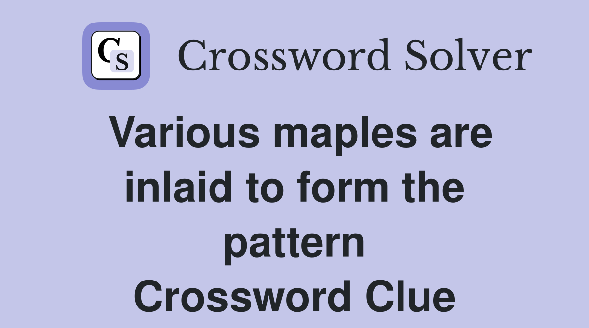 Various maples are inlaid to form the pattern Crossword Clue