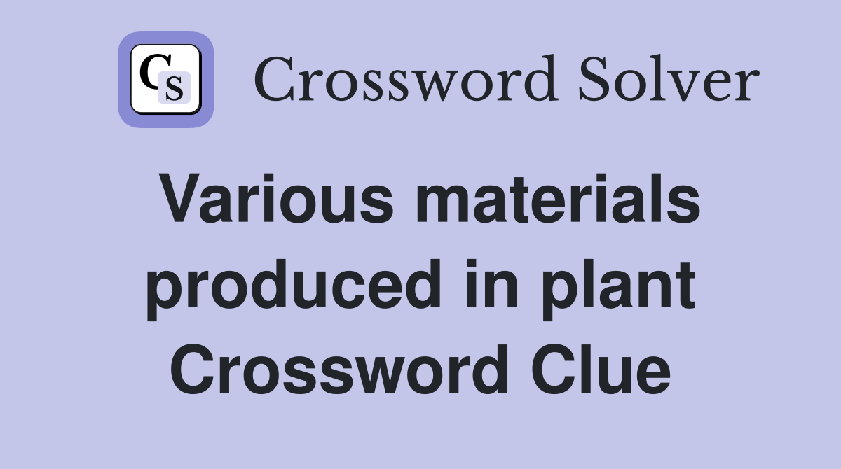 Various materials produced in plant Crossword Clue
