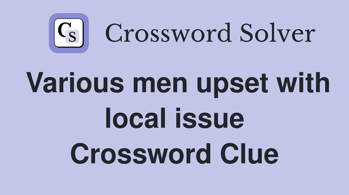 Various men upset with local issue Crossword Clue