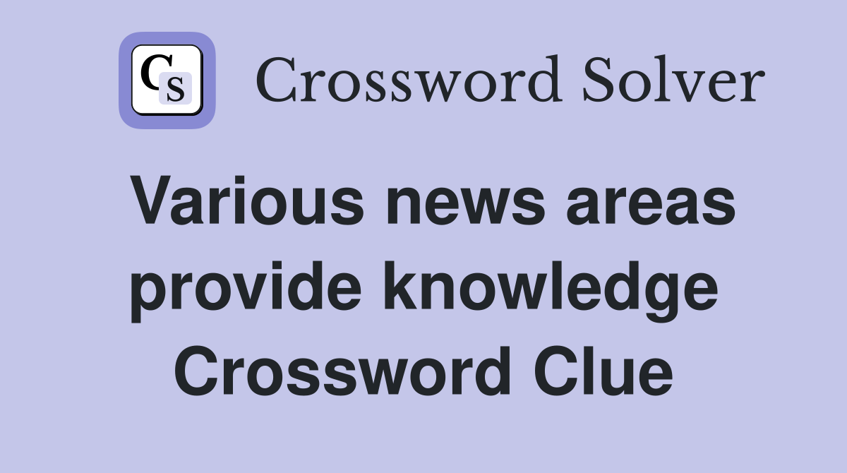 Various news areas provide knowledge Crossword Clue