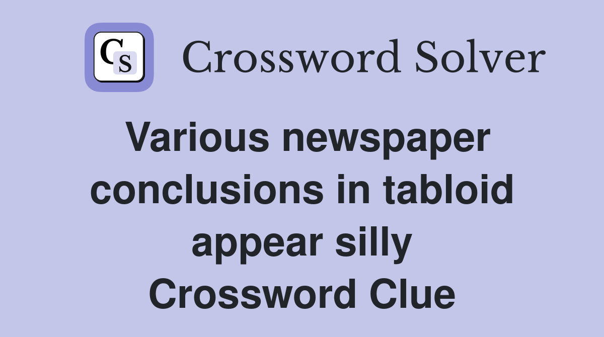 Various newspaper conclusions in tabloid appear silly Crossword Clue