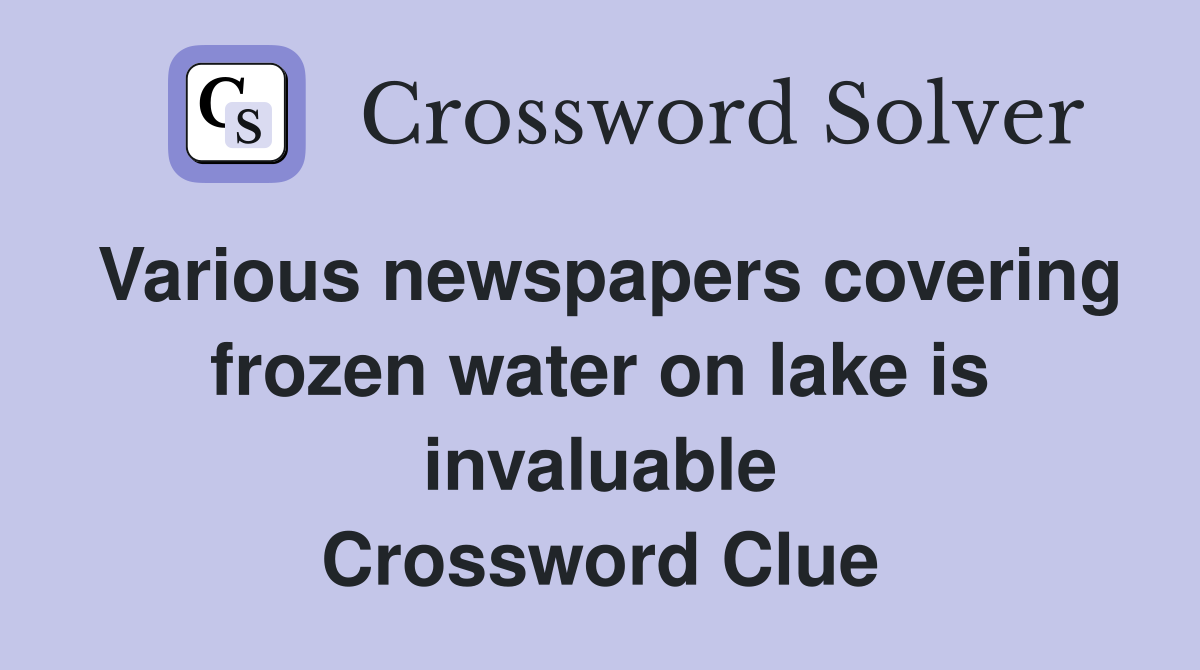 Various newspapers covering frozen water on lake is invaluable Crossword Clue