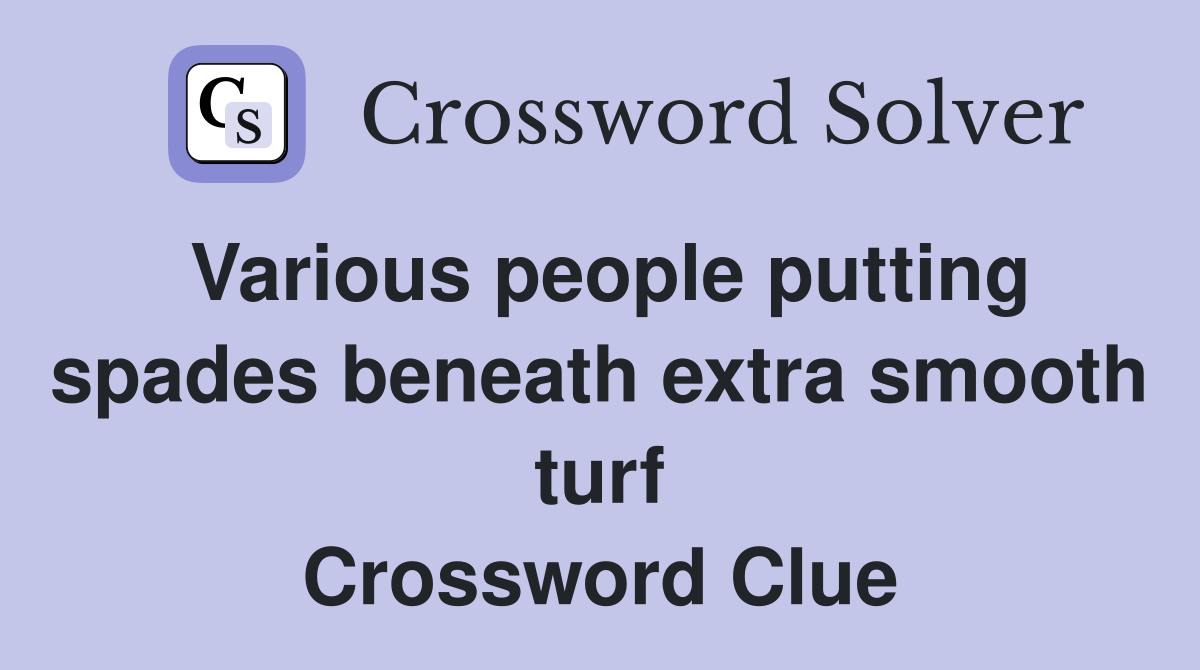 Various people putting spades beneath extra smooth turf Crossword Clue