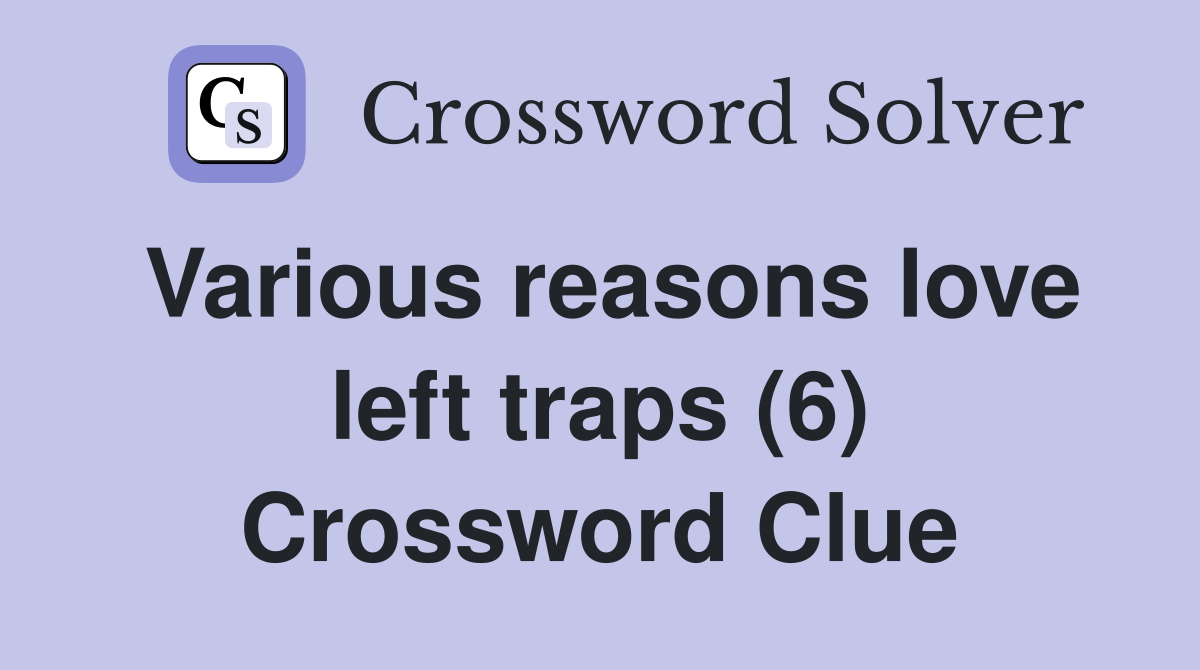 Various reasons love left traps (6) Crossword Clue