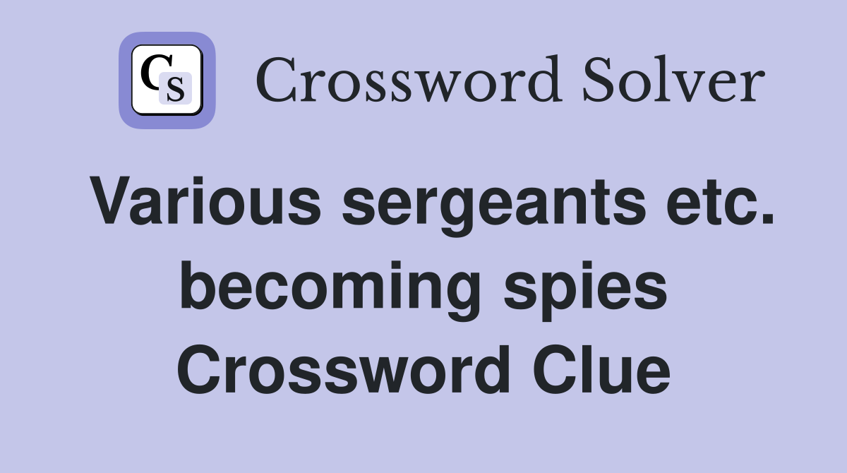 Various sergeants etc. becoming spies Crossword Clue