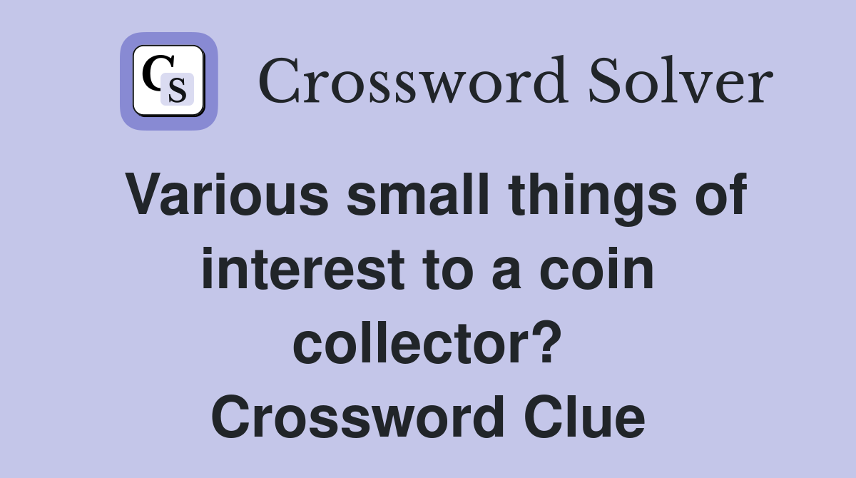 Various small things of interest to a coin collector? Crossword Clue
