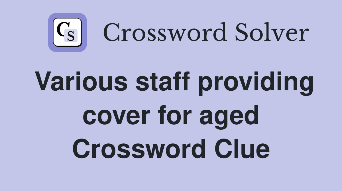 Various staff providing cover for aged Crossword Clue