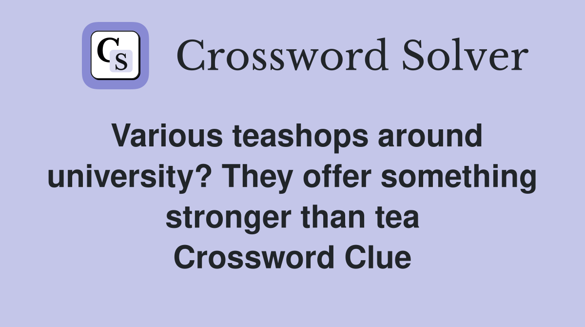 Various teashops around university? They offer something stronger than tea Crossword Clue