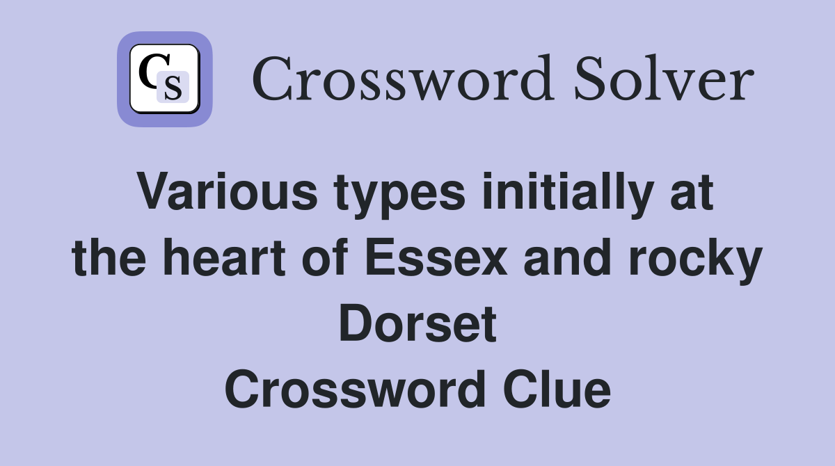 Various types initially at the heart of Essex and rocky Dorset Crossword Clue