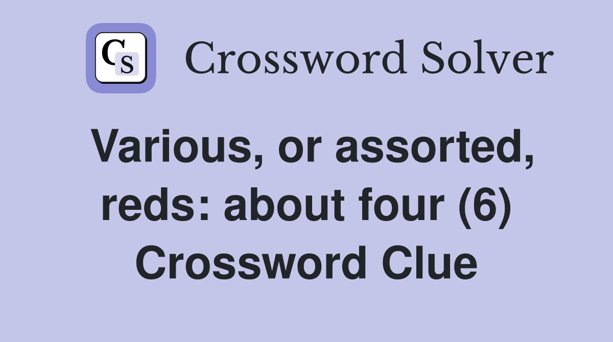 Various, or assorted, reds: about four (6) Crossword Clue