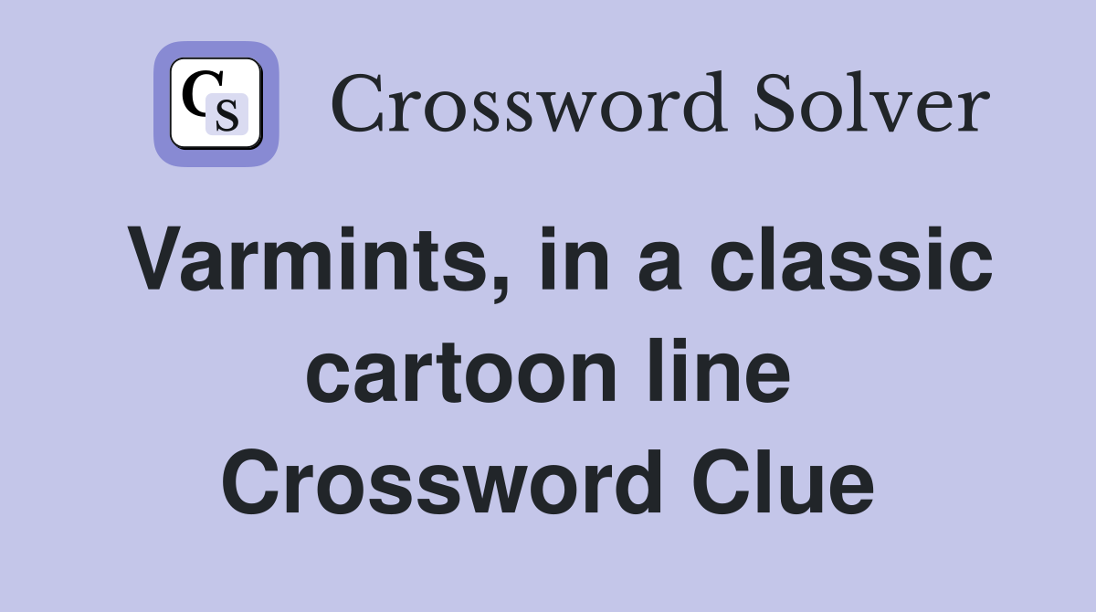 Varmints, in a classic cartoon line Crossword Clue