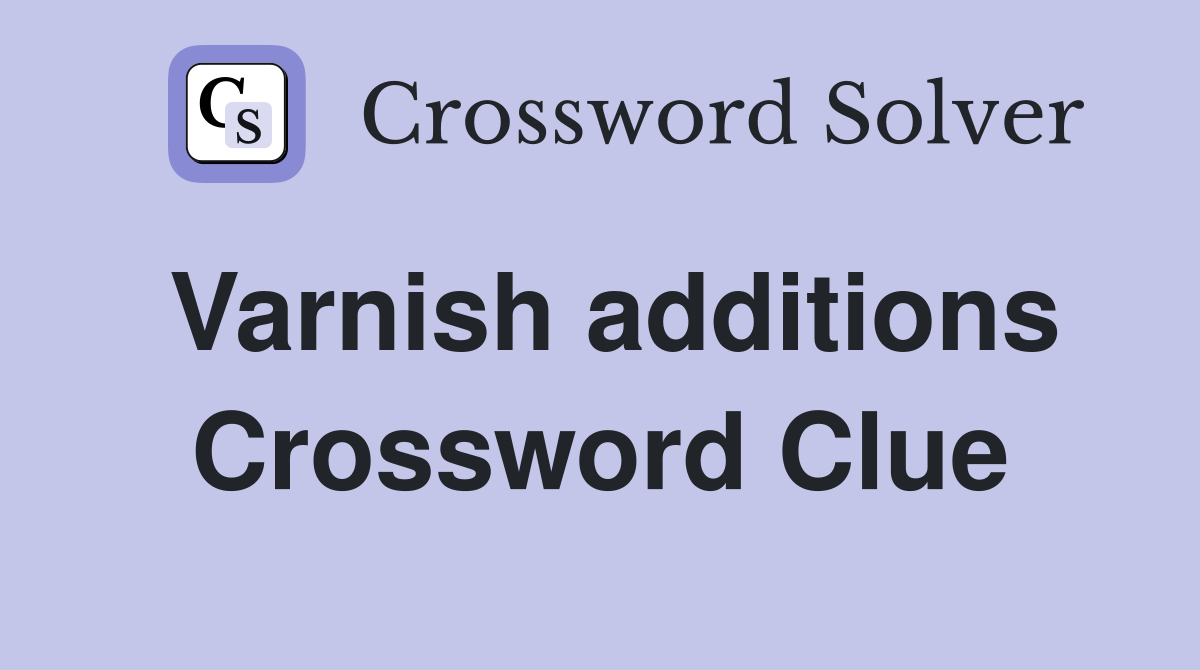 Varnish additions Crossword Clue