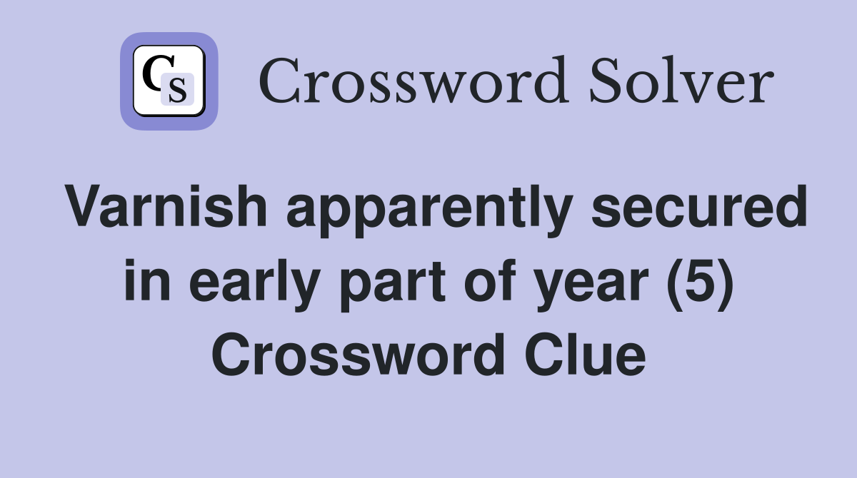 Varnish apparently secured in early part of year (5) Crossword Clue