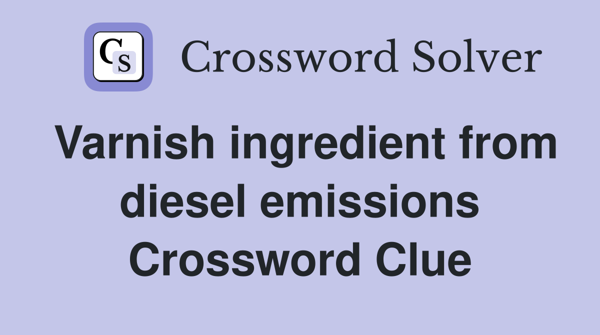 Varnish ingredient from diesel emissions Crossword Clue