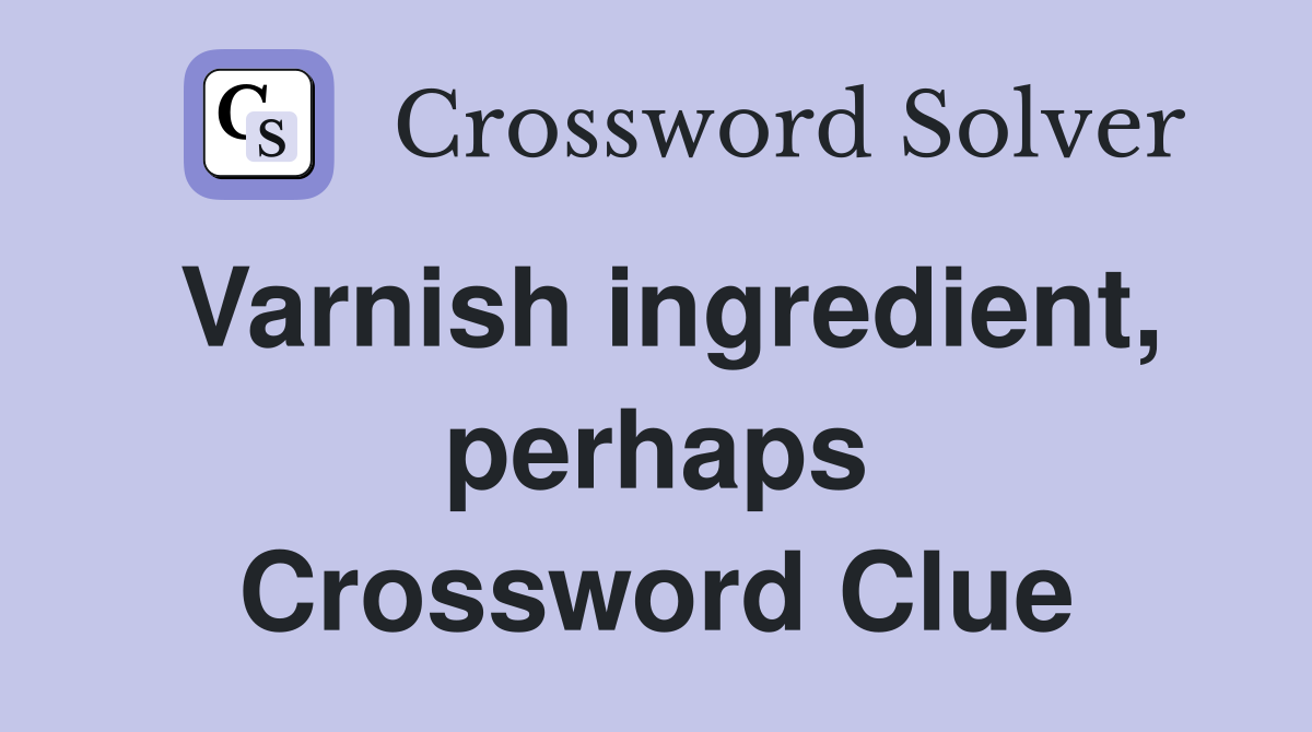 Varnish ingredient, perhaps Crossword Clue