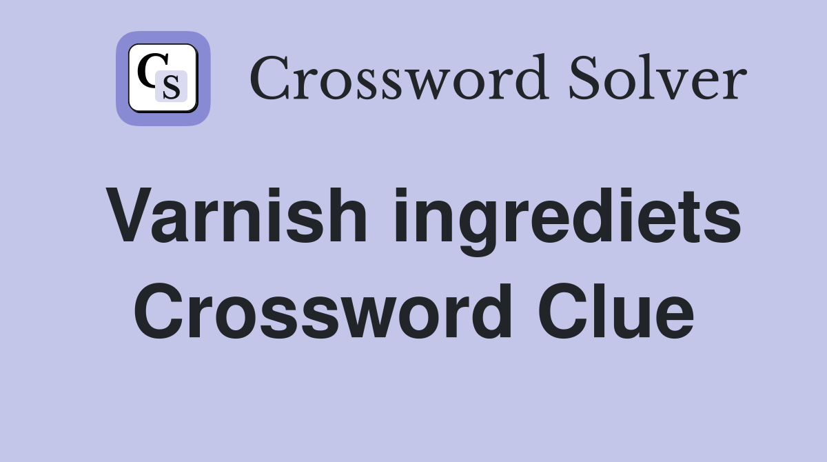 Varnish ingrediets Crossword Clue