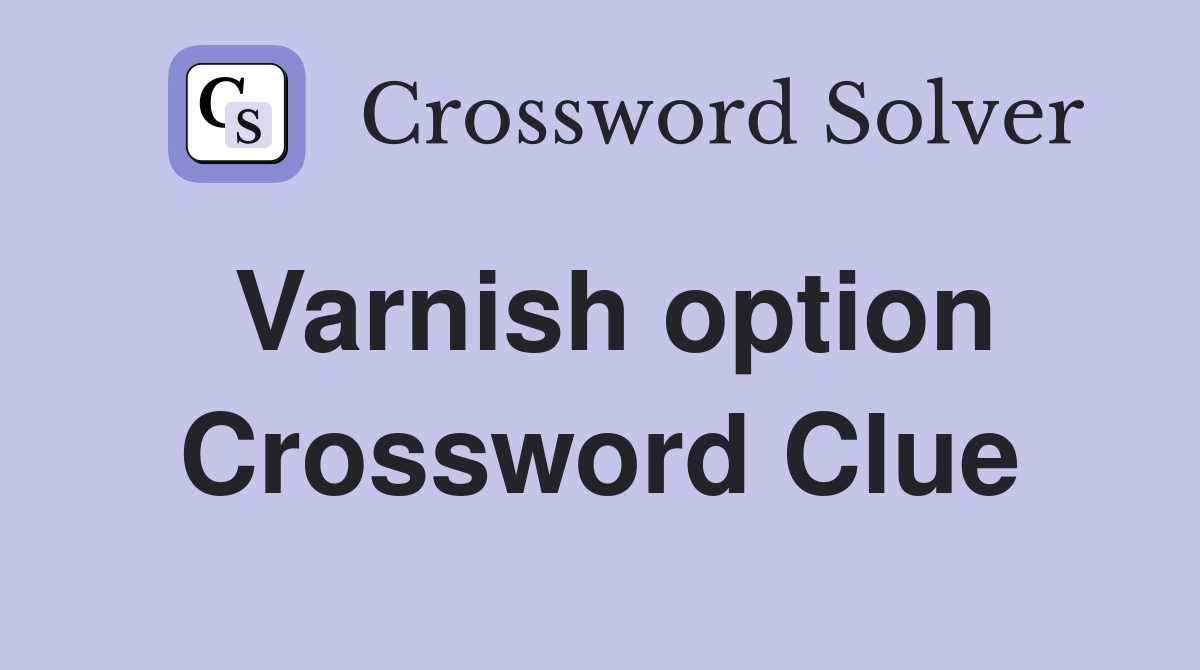 Varnish option Crossword Clue