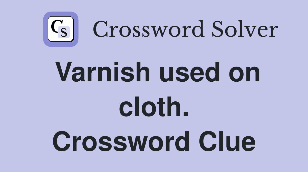 Varnish used on cloth. Crossword Clue