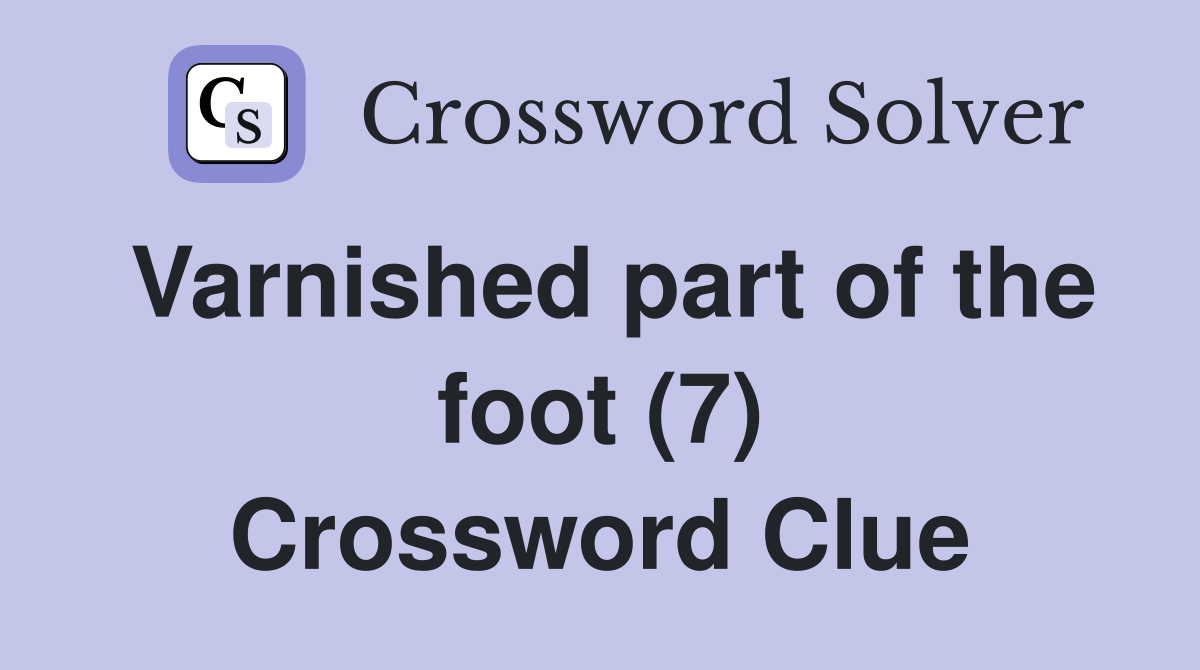 Varnished part of the foot (7) Crossword Clue