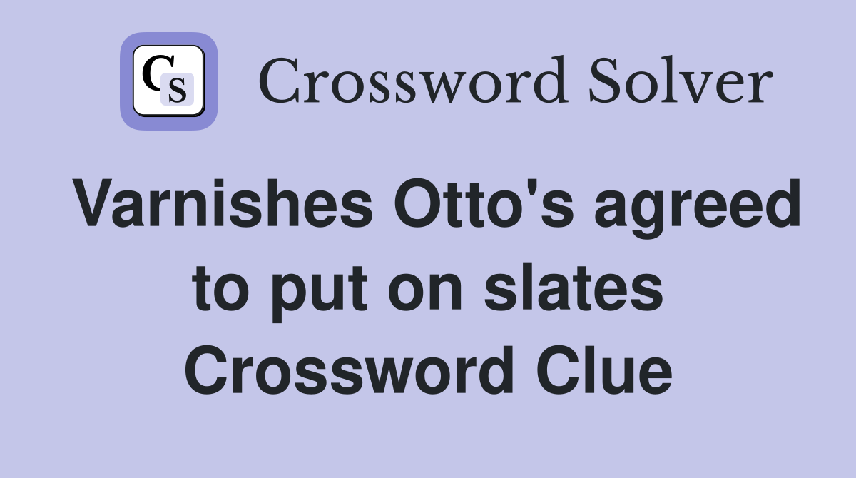 Varnishes Otto's agreed to put on slates Crossword Clue