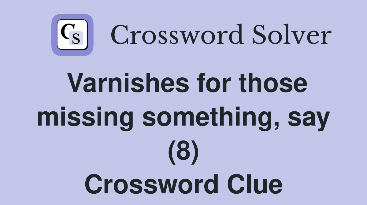Varnishes for those missing something, say (8) Crossword Clue