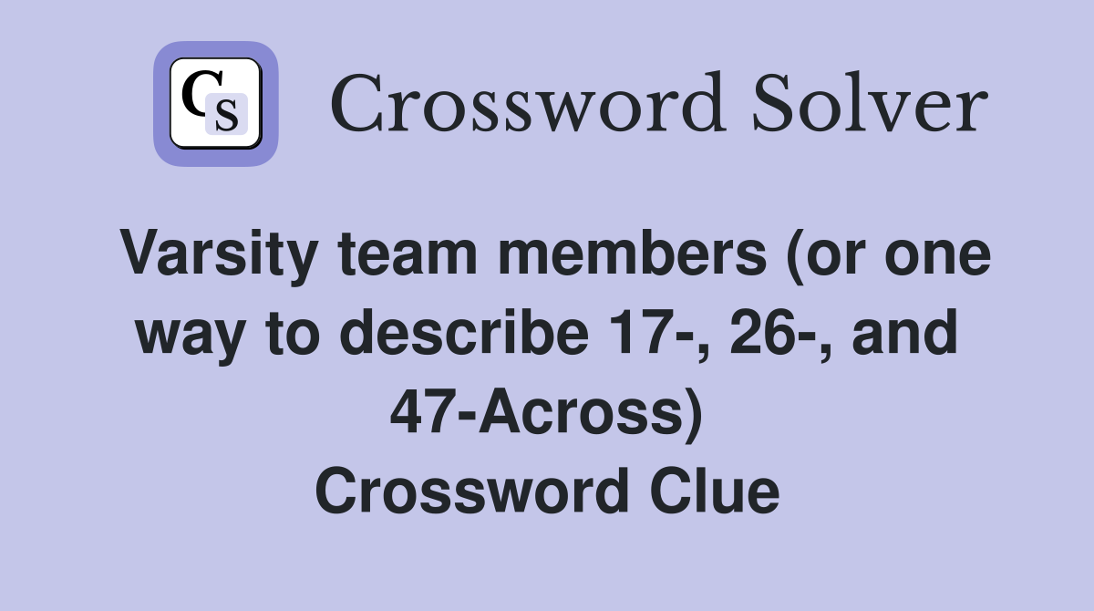 Varsity team members (or one way to describe 17-, 26-, and 47-Across) Crossword Clue