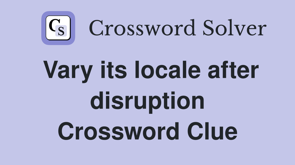 Vary its locale after disruption Crossword Clue