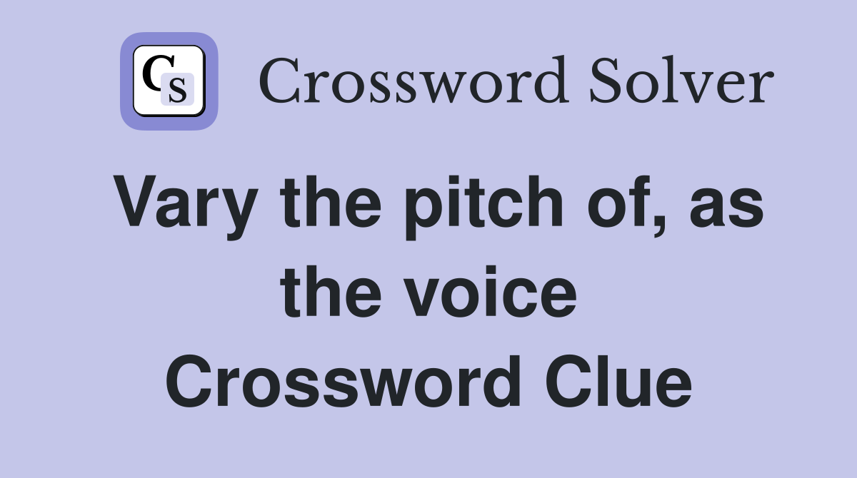 Vary the pitch of, as the voice Crossword Clue