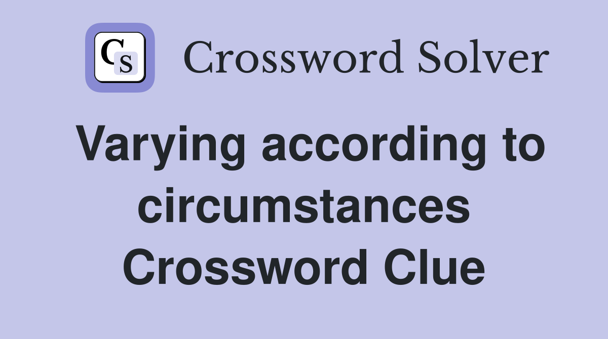 Varying according to circumstances Crossword Clue