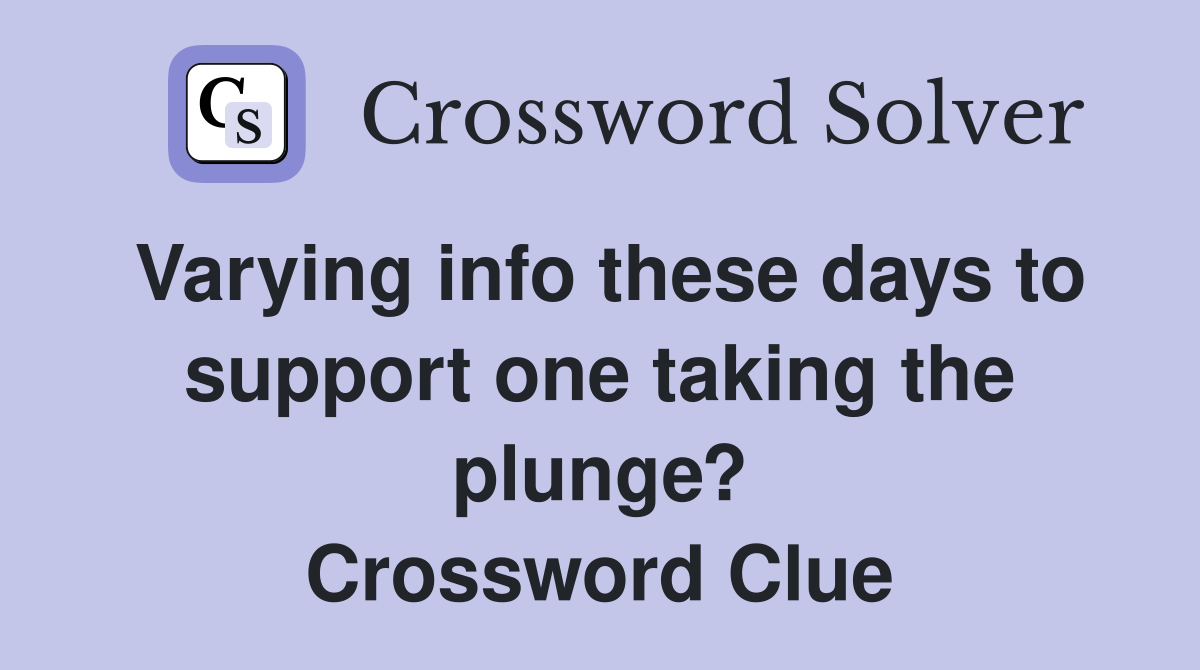Varying info these days to support one taking the plunge? Crossword Clue